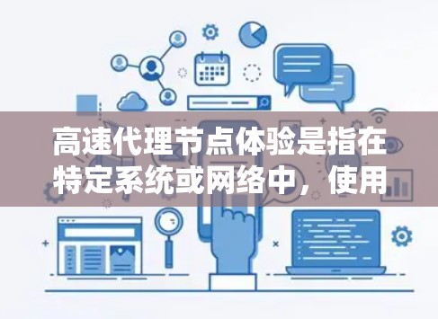 高速代理节点体验是指在特定系统或网络中，使用高效的技术和架构，以快速处理数据或完成任务，从而提高用户体验。以下是对这一概念的详细分析和总结