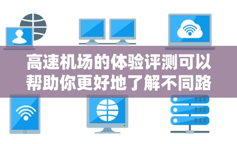 高速机场的体验评测可以帮助你更好地了解不同路线的特点，从而做出最优选择。以下是一些可能的评价视角，供你参考
