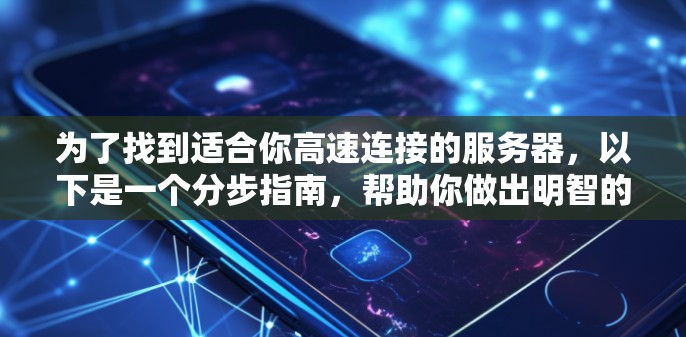 为了找到适合你高速连接的服务器，以下是一个分步指南，帮助你做出明智的选择