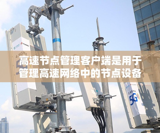 高速节点管理客户端是用于管理高速网络中的节点设备的软件或工具，旨在提高数据传输效率和网络稳定性。以下是一步步的指南