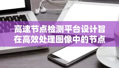 高速节点检测平台设计旨在高效处理图像中的节点，适用于多种领域如医疗、文本识别等。以下是详细的步骤说明