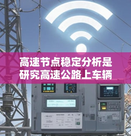 高速节点稳定分析是研究高速公路上车辆和货物在高速行驶时的稳定性问题，涉及理论和实践两个方面。以下是详细的总结和研究建议