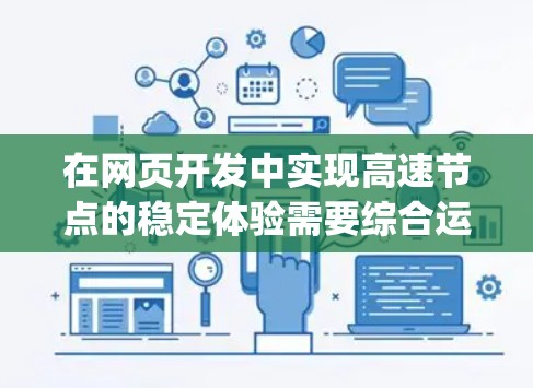 在网页开发中实现高速节点的稳定体验需要综合运用HTML、CSS、JavaScript和Node.js等技术。以下是详细的步骤和方法 在网页开发中实现高速节点的稳定体验需要综合运用HTML、CSS、JavaScript和Node.js等技术。以下是详细的步骤和方法