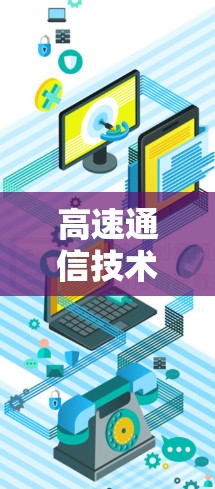 高速通信技术下的下载挑战与解决方案 高速通信技术下的下载挑战与解决方案