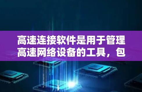 高速连接软件是用于管理高速网络设备的工具，包括路由器、交换机和网络接口等。以下是该软件的主要特点、使用方法、优缺点以及适用场景