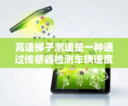 高速梯子测速是一种通过传感器检测车辆速度的方法，广泛应用于交通监控和事故研究。以下是对该技术的详细总结
