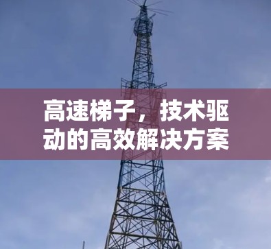 高速梯子，技术驱动的高效解决方案