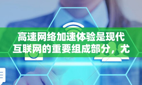 高速网络加速体验是现代互联网的重要组成部分，尤其在需要频繁使用互联网时非常有用。以下是对高速网络加速体验的详细解析