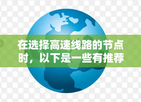 在选择高速线路的节点时，以下是一些有推荐的节点和建议，帮助你做出明智的选择