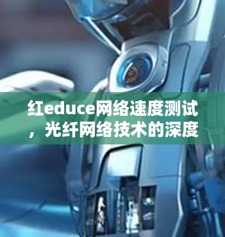 红educe网络速度测试，光纤网络技术的深度解析