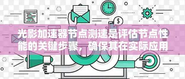 光影加速器节点测速是评估节点性能的关键步骤,确保其在实际应用中稳定可靠。以下是详细解释 光影加速器节点测速是评估节点性能的关键步骤,确保其在实际应用中稳定可靠。以下是详细解释