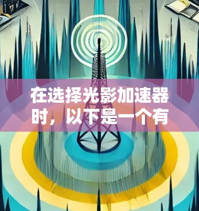 在选择光影加速器时,以下是一个有条理的推荐指导,帮助您更好地配置和使用 在选择光影加速器时,以下是一个有条理的推荐指导,帮助您更好地配置和使用
