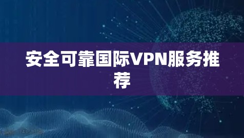 安全可靠国际VPN服务推荐