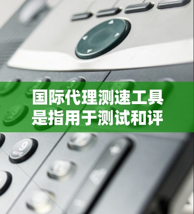 国际代理测速工具是指用于测试和评估代理服务器性能的工具。这些工具可以帮助确定代理服务器的响应时间、CPU使用、内存占用、I/O请求的频率和延迟等性能指标。以下是一些常用的国际代理测速工具和方法