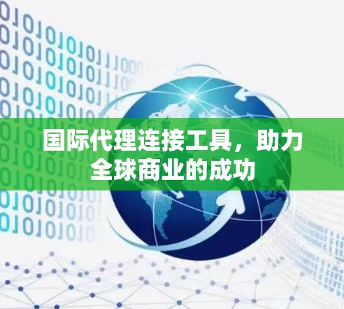 国际代理连接工具，助力全球商业的成功