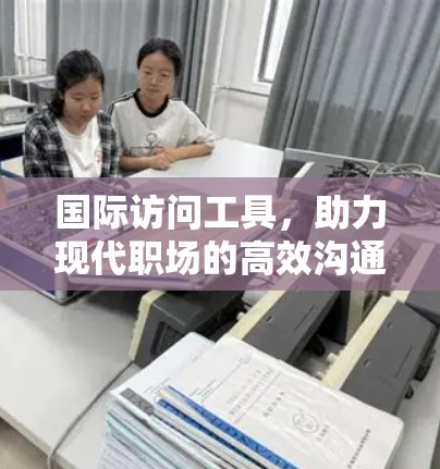 国际访问工具，助力现代职场的高效沟通