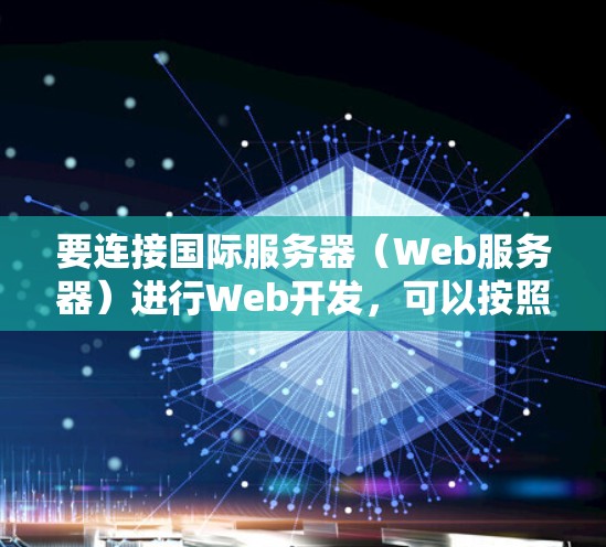 要连接国际服务器（Web服务器）进行Web开发，可以按照以下步骤进行