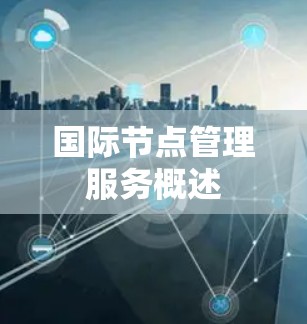 国际节点管理服务概述 国际节点管理服务概述