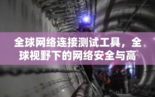 全球网络连接测试工具,全球视野下的网络安全与高效通信 全球网络连接测试工具,全球视野下的网络安全与高效通信