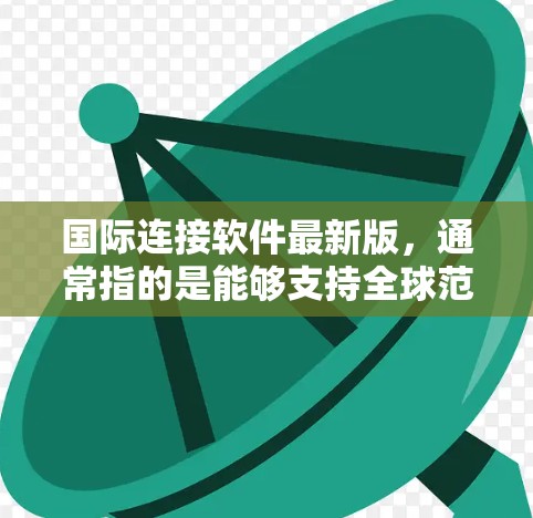国际连接软件最新版,通常指的是能够支持全球范围内多国多语言环境,提供实时会议、视频通话、文件传输、社交媒体互动等功能的软件。以下是对不同国际连接软件最新版本的分析和推荐 国际连接软件最新版,通常指的是能够支持全球范围内多国多语言环境,提供实时会议、视频通话、文件传输、社交媒体互动等功能的软件。以下是对不同国际连接软件最新版本的分析和推荐