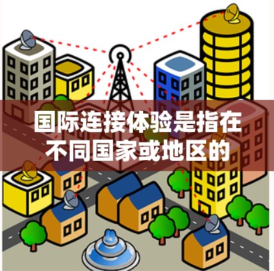 国际连接体验是指在不同国家或地区的使用网络时的网络环境和实际连接情况。由于不同国家的互联网服务标准、网络设备、网络覆盖范围、设备兼容性等因素可能存在差异,因此使用国际连接体验时需要仔细考虑以下因素 国际连接体验是指在不同国家或地区的使用网络时的网络环境和实际连接情况。由于不同国家的互联网服务标准、网络设备、网络覆盖范围、设备兼容性等因素可能存在差异,因此使用国际连接体验时需要仔细考虑以下因素