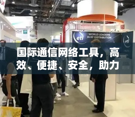 国际通信网络工具，高效、便捷、安全，助力全球沟通
