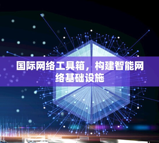 国际网络工具箱，构建智能网络基础设施
