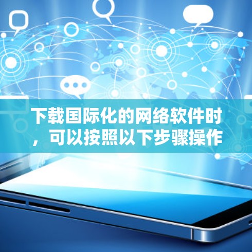 下载国际化的网络软件时，可以按照以下步骤操作