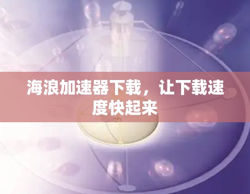海浪加速器下载，让下载速度快起来