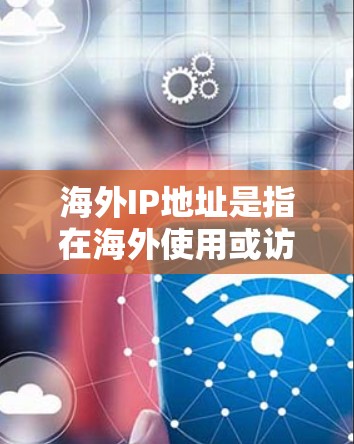 海外IP地址是指在海外使用或访问网络服务时所使用的IP地址。这些IP地址通常用于跨国网络、国际网关、国际组织或国际认证服务等场景。以下是一些关于如何使用海外IP地址的建议 海外IP地址是指在海外使用或访问网络服务时所使用的IP地址。这些IP地址通常用于跨国网络、国际网关、国际组织或国际认证服务等场景。以下是一些关于如何使用海外IP地址的建议