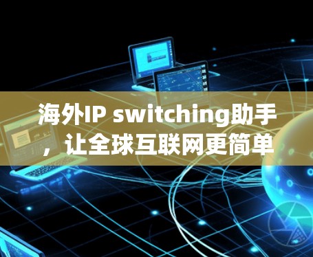 海外IP switching助手，让全球互联网更简单