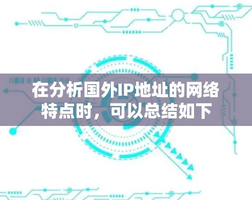 在分析国外IP地址的网络特点时，可以总结如下