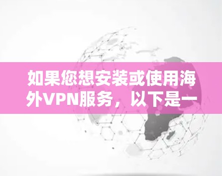 如果您想安装或使用海外VPN服务，以下是一些常见的步骤和建议，帮助您顺利安装或注册