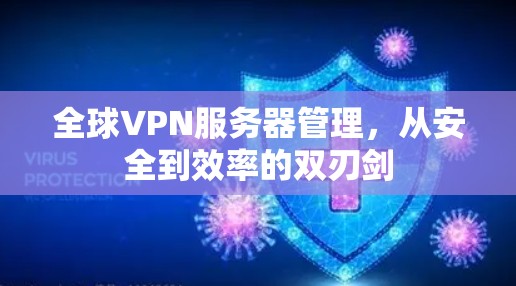 全球VPN服务器管理，从安全到效率的双刃剑