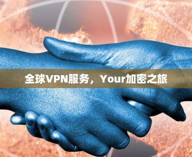 全球VPN服务，Your加密之旅