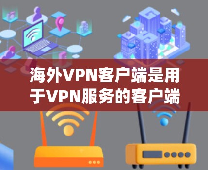 海外VPN客户端是用于VPN服务的客户端，这些客户端通常支持在不同设备上运行，包括手机、电脑、平板等。以下是一些 commonly used VPN 启动器和客户端推荐
