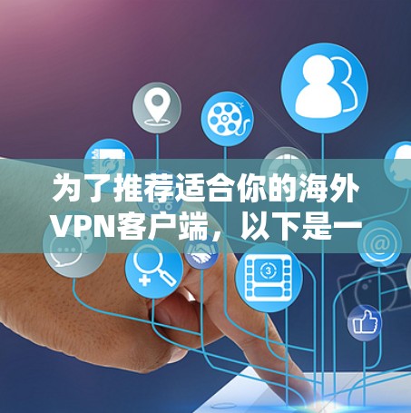 为了推荐适合你的海外VPN客户端，以下是一个结构化的指南，帮助你更好地选择和使用