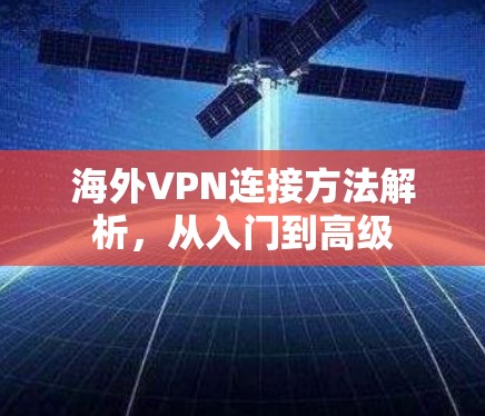 海外VPN连接方法解析，从入门到高级