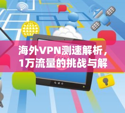 海外VPN测速解析，1万流量的挑战与解决方案