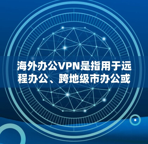 海外办公VPN是指用于远程办公、跨地级市办公或在线协作的VPN服务。这些服务通常用于保护敏感数据、保持隐私和安全，同时满足全球办公的需求