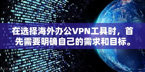 在选择海外办公VPN工具时，首先需要明确自己的需求和目标。以下是一步步的解决方案