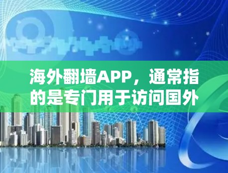 海外翻墙APP，通常指的是专门用于访问国外服务器的软件或工具。这些工具通常被称为翻墙软件或服务器访问工具。以下是一些常见的海外翻墙软件及其特点
