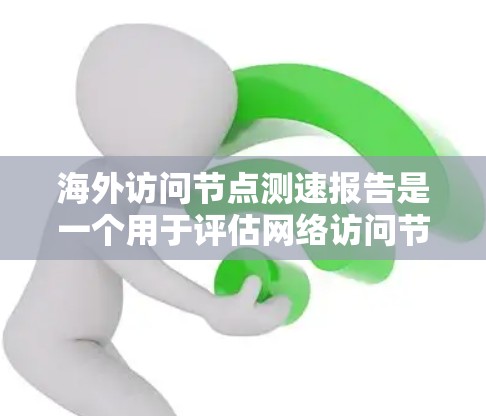 海外访问节点测速报告是一个用于评估网络访问节点访问量和速度的工具。以下是一些常见的指标和报告结构，帮助您分析和优化访问节点的性能