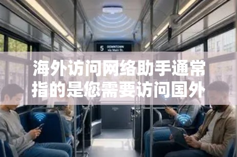 海外访问网络助手通常指的是您需要访问国外的网络资源、服务或平台。为了帮助您高效访问和使用这些资源，以下是详细的指导步骤