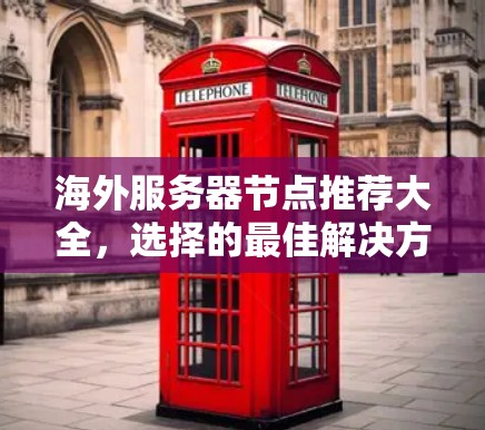 海外服务器节点推荐大全，选择的最佳解决方案