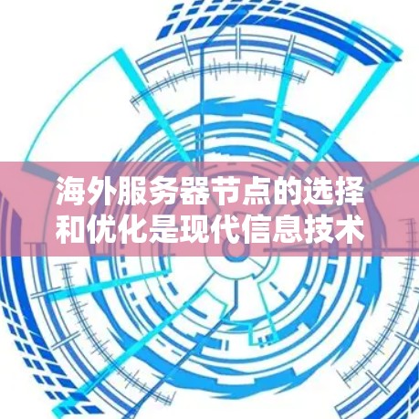 海外服务器节点的选择和优化是现代信息技术中的重要环节,尤其在需要分散资源和覆盖全球用户场景时显得尤为重要。以下是对海外服务器节点选择和优化方法的详细分析 海外服务器节点的选择和优化是现代信息技术中的重要环节,尤其在需要分散资源和覆盖全球用户场景时显得尤为重要。以下是对海外服务器节点选择和优化方法的详细分析
