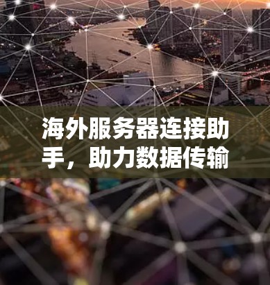 海外服务器连接助手，助力数据传输顺畅