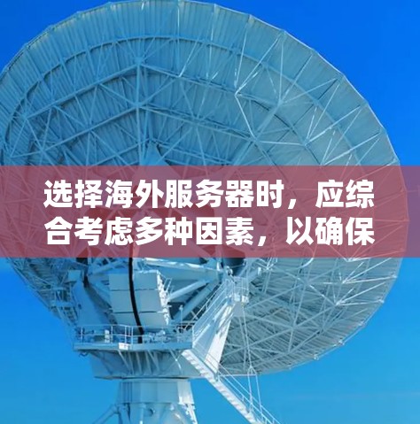 选择海外服务器时,应综合考虑多种因素,以确保服务器满足您的需求。以下是详细的步骤指南 选择海外服务器时,应综合考虑多种因素,以确保服务器满足您的需求。以下是详细的步骤指南