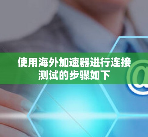 使用海外加速器进行连接测试的步骤如下