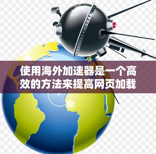 使用海外加速器是一个高效的方法来提高网页加载速度，但需要注意以下几点